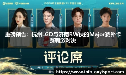 重磅预告：杭州LGD与济南RW侠的Major赛外卡赛刺激对决